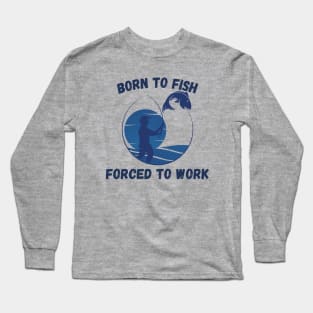 Born To Fish Forced To Work Long Sleeve T-Shirt